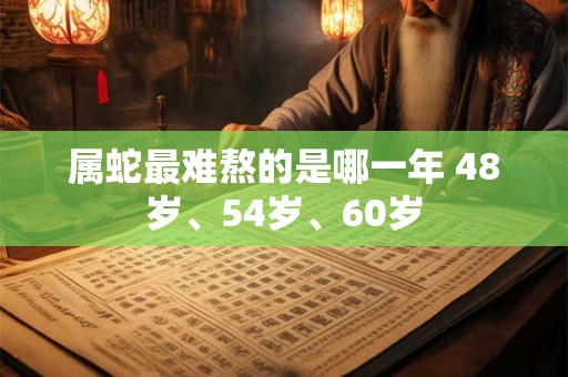属蛇最难熬的是哪一年 48岁、54岁、60岁