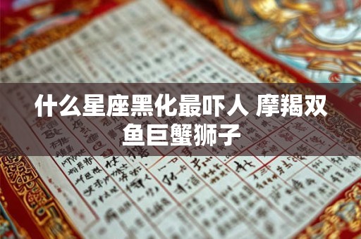 什么星座黑化最吓人 摩羯双鱼巨蟹狮子