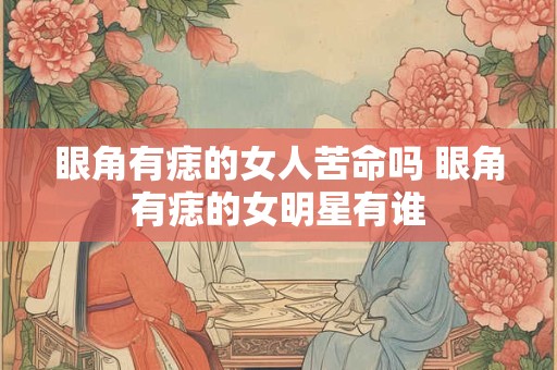 眼角有痣的女人苦命吗 眼角有痣的女明星有谁