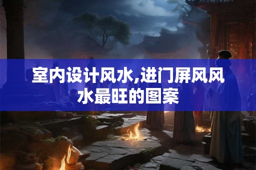 室内设计风水,进门屏风风水最旺的图案