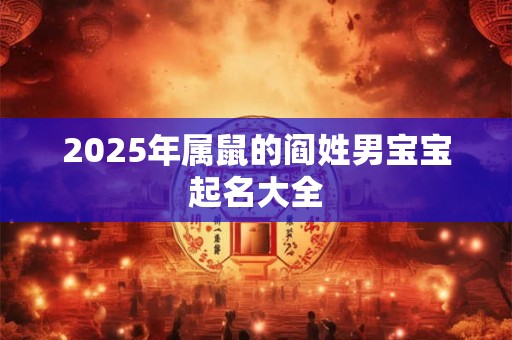 2025年属鼠的阎姓男宝宝起名大全