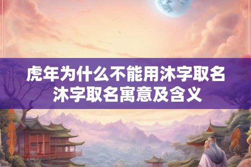 虎年为什么不能用沐字取名 沐字取名寓意及含义