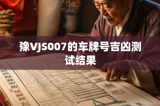豫VJS007的车牌号吉凶测试结果