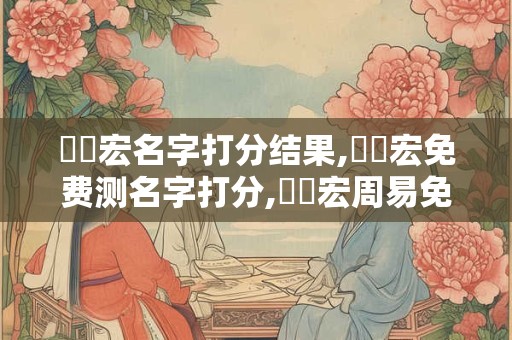 張韞宏名字打分结果,張韞宏免费测名字打分,張韞宏周易免费测名字打分