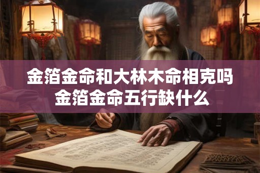 金箔金命和大林木命相克吗 金箔金命五行缺什么