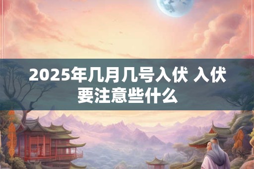 2025年几月几号入伏 入伏要注意些什么