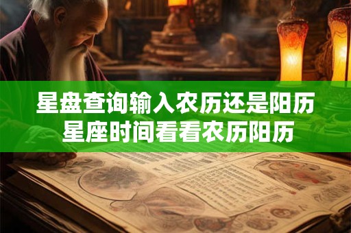 星盘查询输入农历还是阳历 星座时间看看农历阳历