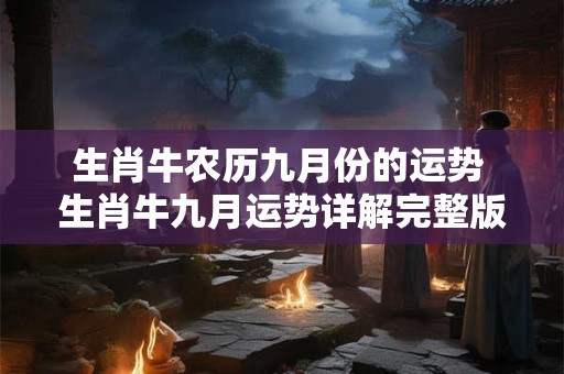 生肖牛农历九月份的运势 生肖牛九月运势详解完整版
