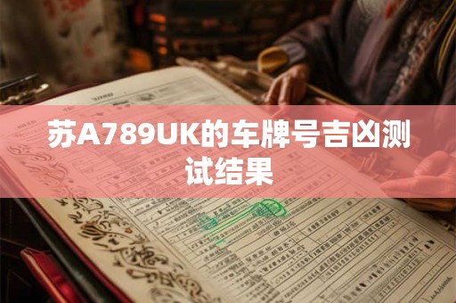 苏A789UK的车牌号吉凶测试结果