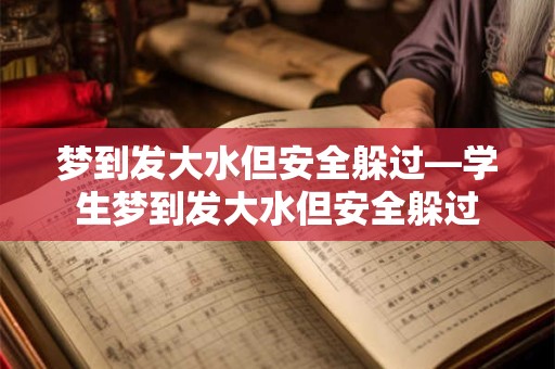 详细阅读:梦到发大水但安全躲过—学生梦到发大水但安全躲过 梦到发大水但安全躲过—学生梦到发大水但安全躲过