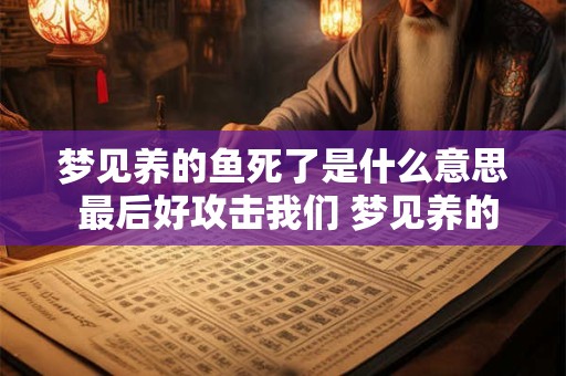 梦见养的鱼死了是什么意思 最后好攻击我们 梦见养的鱼死了是什么意思