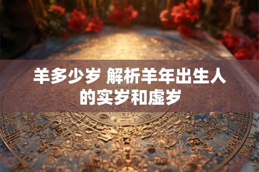 羊多少岁 解析羊年出生人的实岁和虚岁