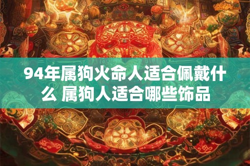 94年属狗火命人适合佩戴什么 属狗人适合哪些饰品