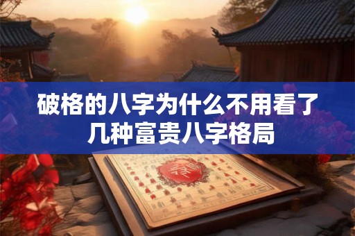破格的八字为什么不用看了 几种富贵八字格局
