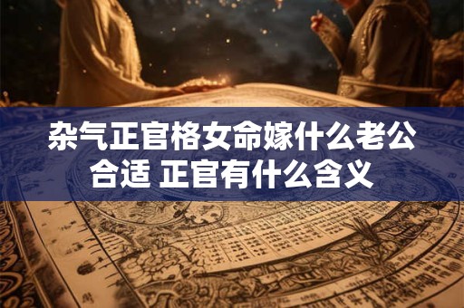 杂气正官格女命嫁什么老公合适 正官有什么含义