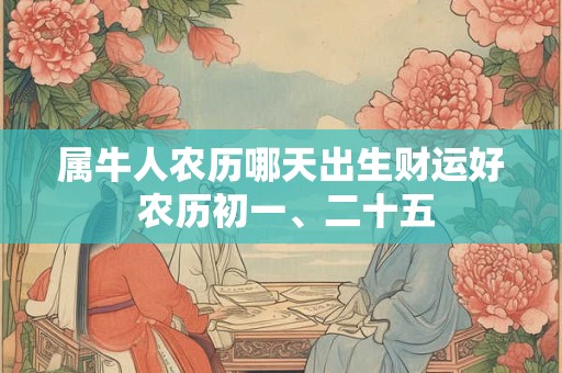 属牛人农历哪天出生财运好 农历初一、二十五