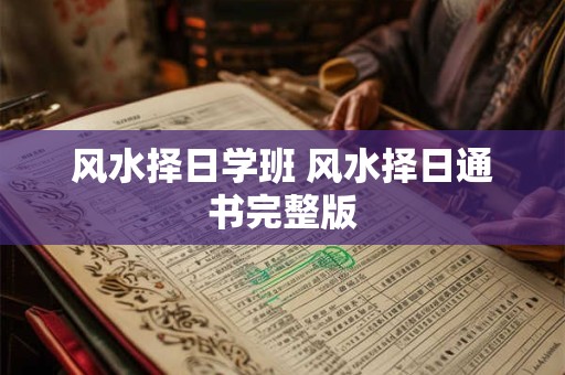 风水择日学班 风水择日通书完整版