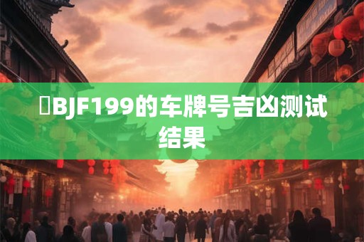 閩BJF199的车牌号吉凶测试结果