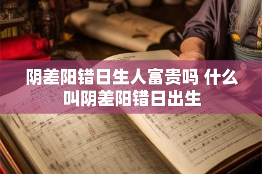 阴差阳错日生人富贵吗 什么叫阴差阳错日出生