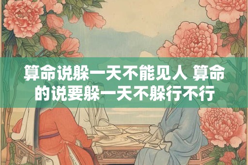 算命说躲一天不能见人 算命的说要躲一天不躲行不行