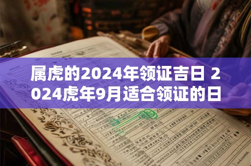 属虎的2024年领证吉日 2024虎年9月适合领证的日子一览表
