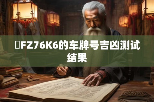 魯FZ76K6的车牌号吉凶测试结果
