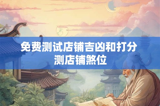 免费测试店铺吉凶和打分 测店铺煞位
