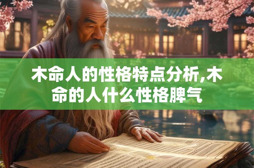 木命人的性格特点分析,木命的人什么性格脾气