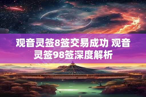 观音灵签8签交易成功 观音灵签98签深度解析