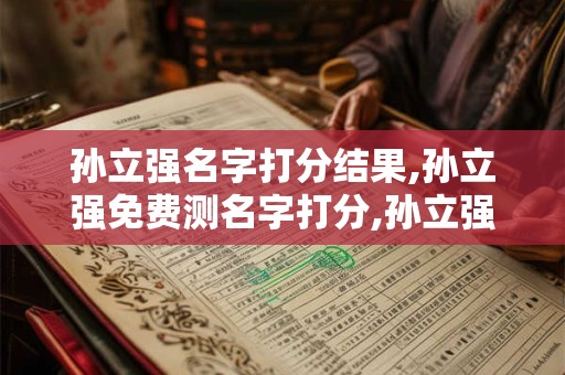 孙立强名字打分结果,孙立强免费测名字打分,孙立强周易免费测名字打分