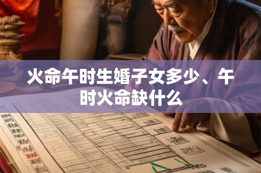 火命午时生婚子女多少、午时火命缺什么