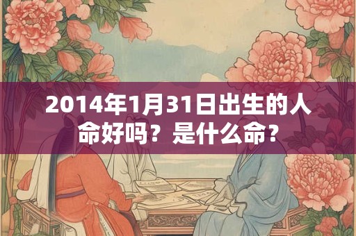 2014年1月31日出生的人命好吗？是什么命？