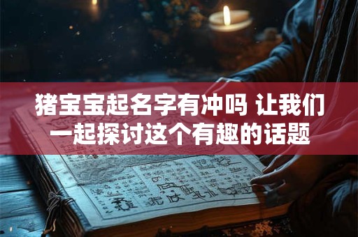 猪宝宝起名字有冲吗 让我们一起探讨这个有趣的话题