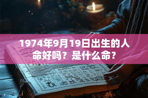1974年9月19日出生的人命好吗？是什么命？