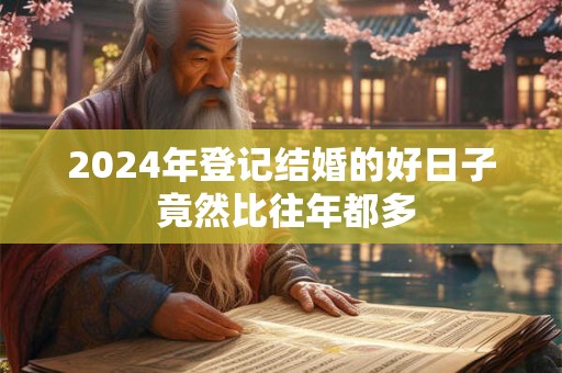 2024年登记结婚的好日子 竟然比往年都多