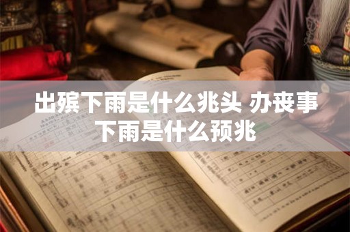 出殡下雨是什么兆头 办丧事下雨是什么预兆