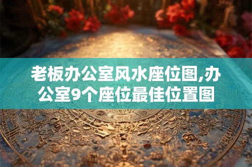 老板办公室风水座位图,办公室9个座位最佳位置图