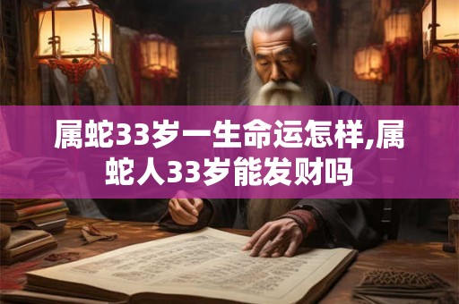 属蛇33岁一生命运怎样,属蛇人33岁能发财吗