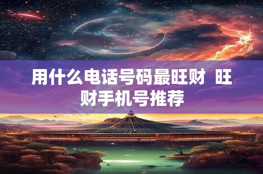 用什么电话号码最旺财  旺财手机号推荐
