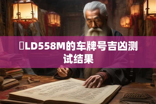 魯LD558M的车牌号吉凶测试结果