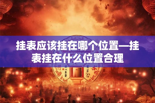 挂表应该挂在哪个位置—挂表挂在什么位置合理