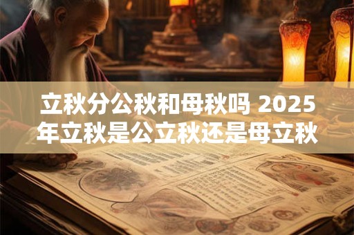 立秋分公秋和母秋吗 2025年立秋是公立秋还是母立秋