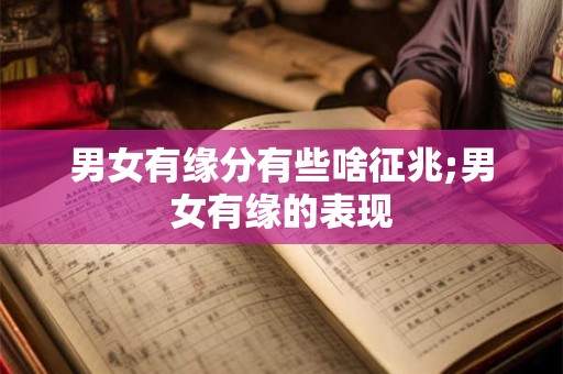 男女有缘分有些啥征兆;男女有缘的表现