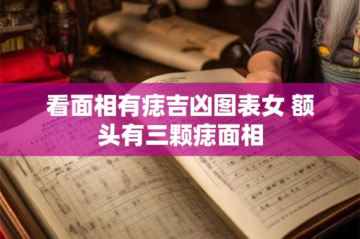 看面相有痣吉凶图表女 额头有三颗痣面相