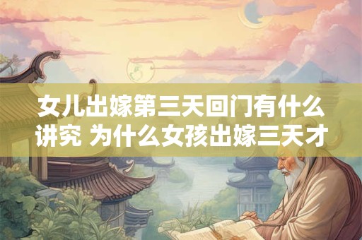 女儿出嫁第三天回门有什么讲究 为什么女孩出嫁三天才能回门