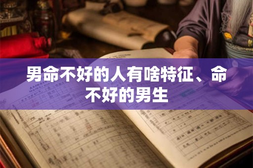 男命不好的人有啥特征、命不好的男生