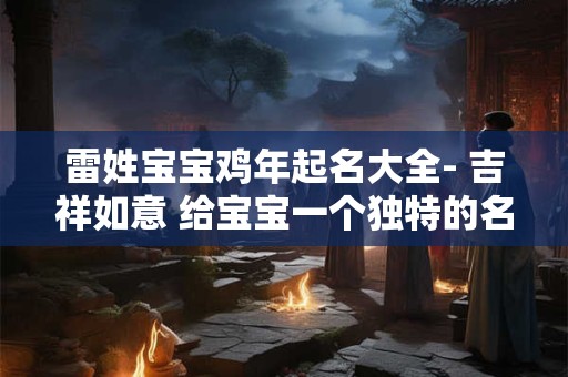 雷姓宝宝鸡年起名大全- 吉祥如意 给宝宝一个独特的名字! 雷姓宝宝鸡年起名大全- 吉祥如意 给宝宝一个独特的名字!
