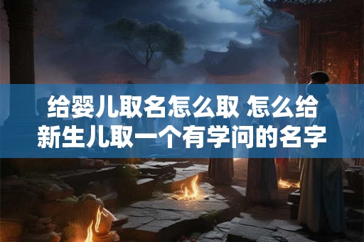 给婴儿取名怎么取 怎么给新生儿取一个有学问的名字