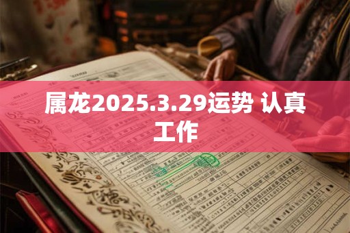 属龙2025.3.29运势 认真工作
