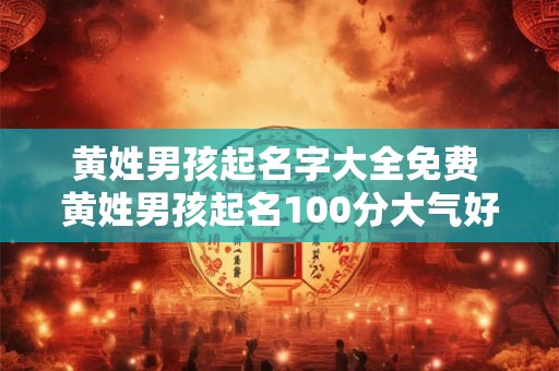 黄姓男孩起名字大全免费 黄姓男孩起名100分大气好听